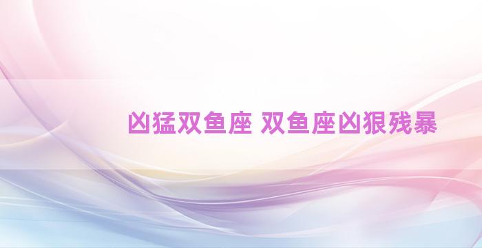 凶猛双鱼座 双鱼座凶狠残暴